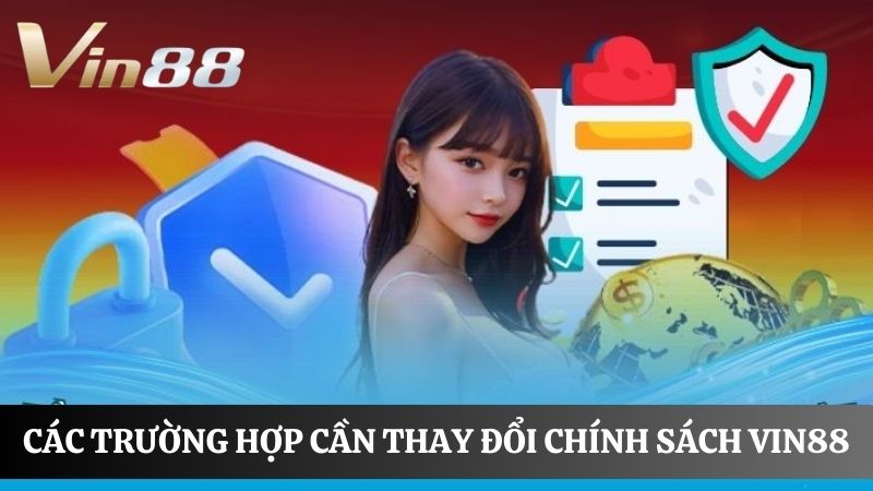 Các trường hợp Thay đổi chính sách Vin88