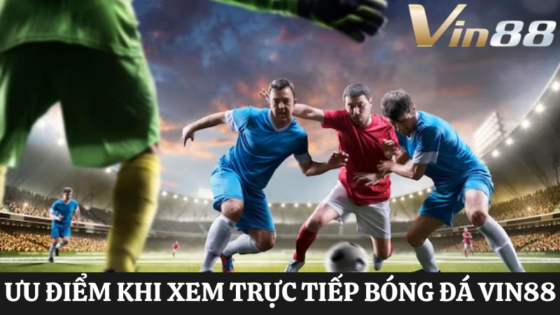 ưu điểm trực tiếp bóng đá Vin88